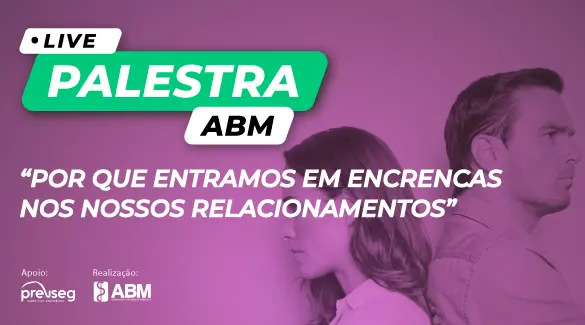 Palestra ABM “Por que entramos em encrencas nos nossos relacionamentos?”